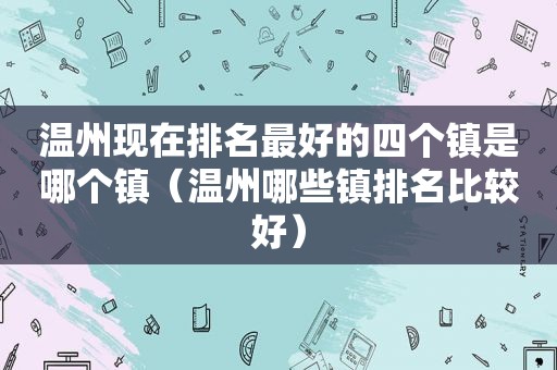 温州现在排名最好的四个镇是哪个镇（温州哪些镇排名比较好）