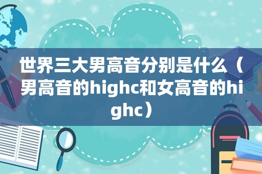 世界三大男高音分别是什么（男高音的highc和女高音的highc）  第1张