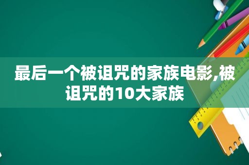 最后一个被诅咒的家族电影,被诅咒的10大家族