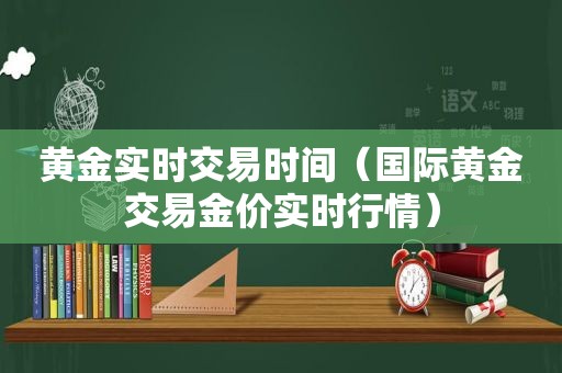 黄金实时交易时间（国际黄金交易金价实时行情）