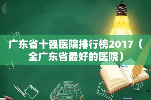 广东省十强医院排行榜2017（全广东省最好的医院）