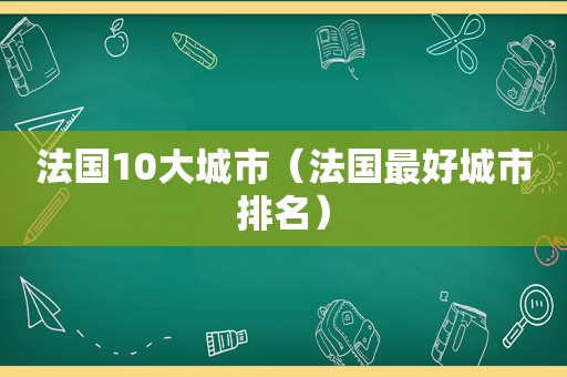 法国10大城市（法国最好城市排名）