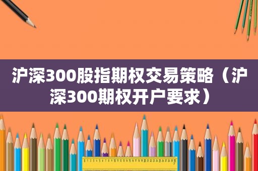 沪深300股指期权交易策略（沪深300期权开户要求）