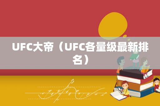 UFC大帝（UFC各量级最新排名）