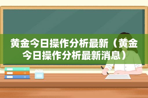 黄金今日操作分析最新（黄金今日操作分析最新消息）  第1张