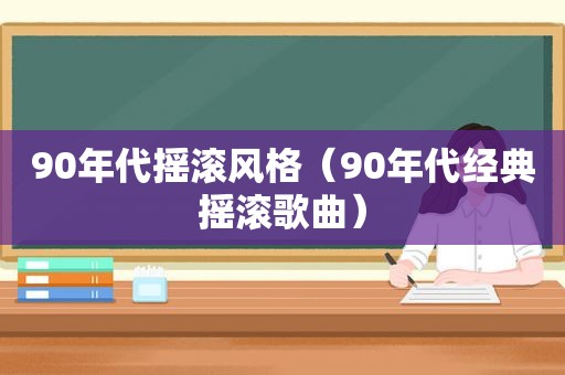 90年代摇滚风格（90年代经典摇滚歌曲）