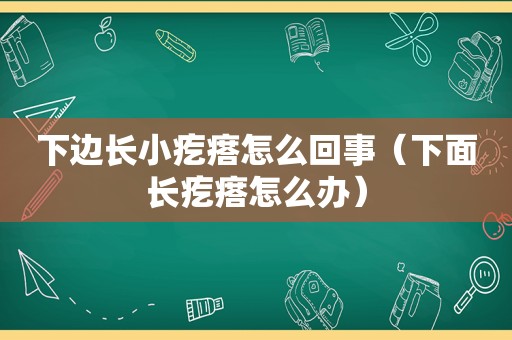 下边长小疙瘩怎么回事（下面长疙瘩怎么办）