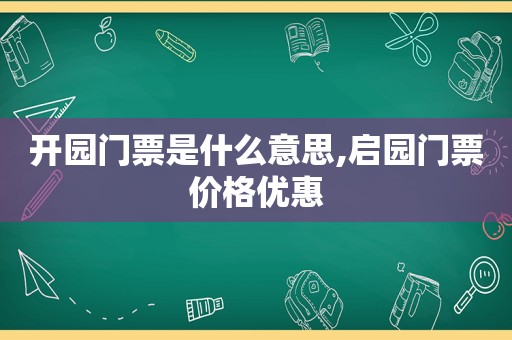 开园门票是什么意思,启园门票价格优惠