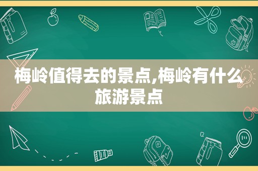 梅岭值得去的景点,梅岭有什么旅游景点