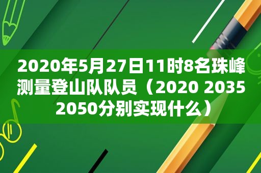 2020年5月27日11时8名珠峰测量登山队队员（2020 2035 2050分别实现什么）