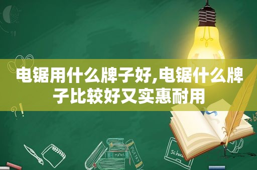 电锯用什么牌子好,电锯什么牌子比较好又实惠耐用