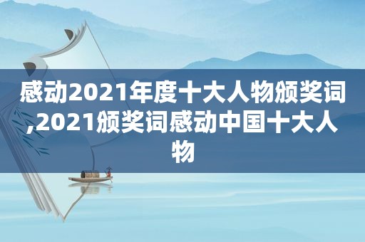 感动2021年度十大人物颁奖词,2021颁奖词感动中国十大人物