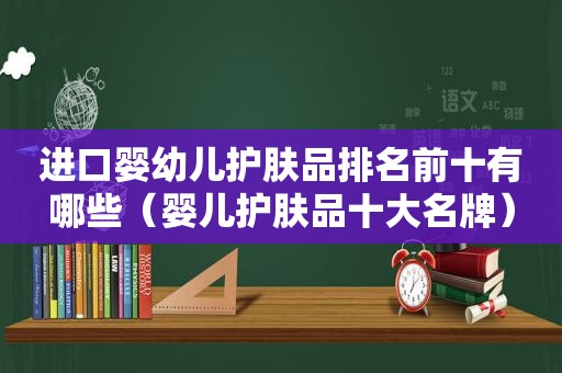 进口婴幼儿护肤品排名前十有哪些（婴儿护肤品十大名牌）