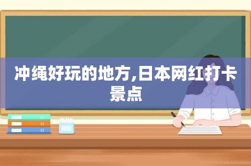 冲绳好玩的地方,日本网红打卡景点