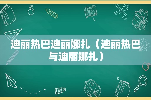 迪丽热巴迪丽娜扎（迪丽热巴与迪丽娜扎）