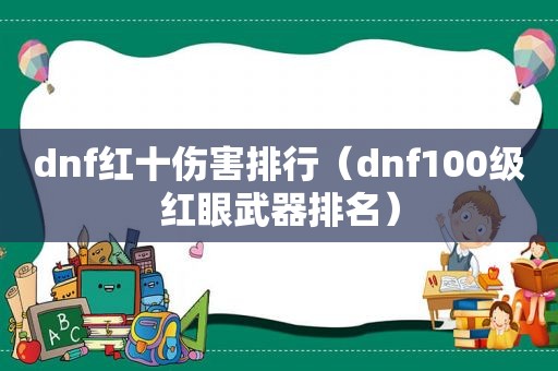 dnf红十伤害排行（dnf100级红眼武器排名）