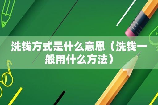 洗钱方式是什么意思（洗钱一般用什么方法）