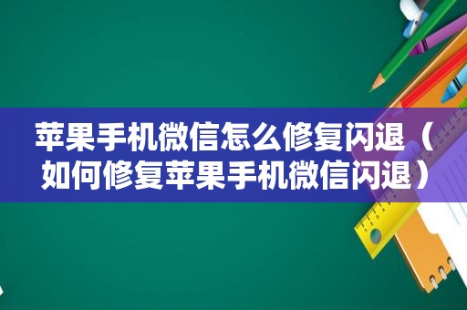 苹果手机微信怎么修复闪退（如何修复苹果手机微信闪退）