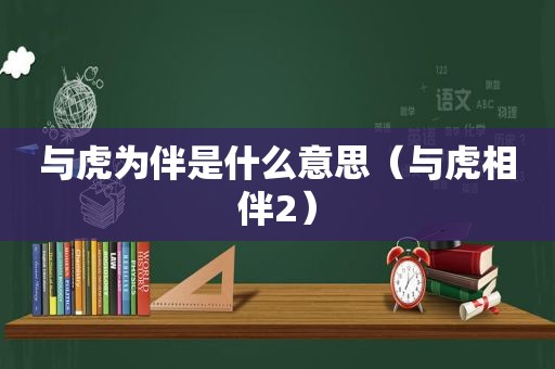 与虎为伴是什么意思（与虎相伴2）