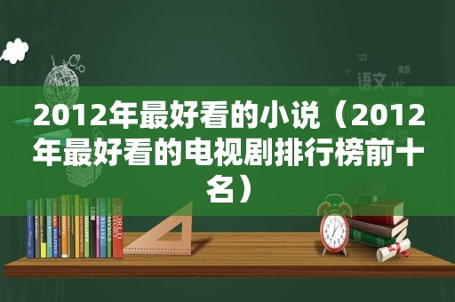 2012年最好看的小说（2012年最好看的电视剧排行榜前十名）