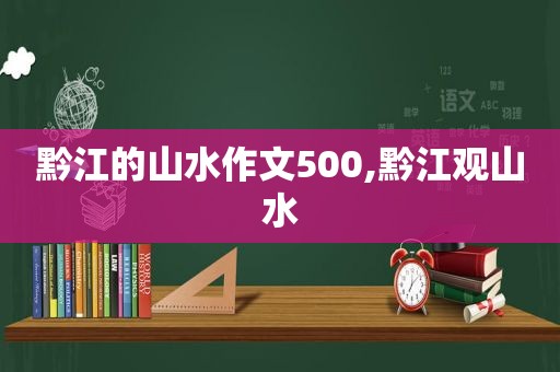 黔江的山水作文500,黔江观山水