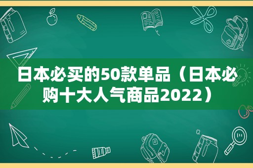 日本必买的50款单品（日本必购十大人气商品2022）