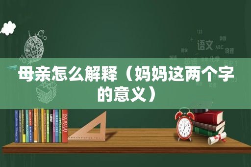 母亲怎么解释（妈妈这两个字的意义）