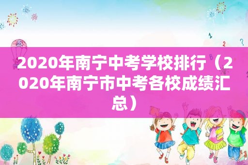 2020年南宁中考学校排行（2020年南宁市中考各校成绩汇总）