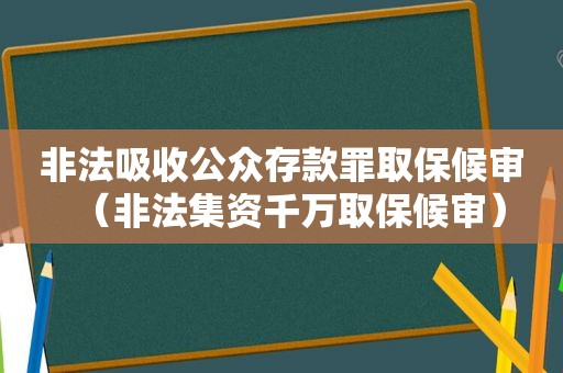 非法吸收公众存款罪取保候审（非法集资千万取保候审）