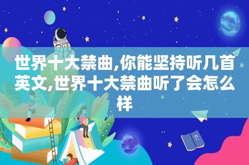 世界十大禁曲,你能坚持听几首英文,世界十大禁曲听了会怎么样