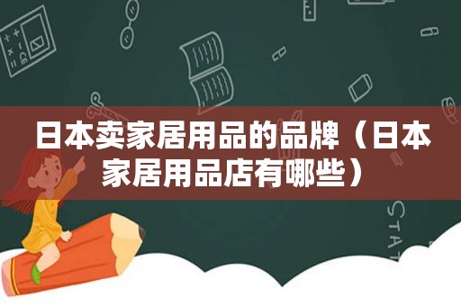 日本卖家居用品的品牌（日本家居用品店有哪些）