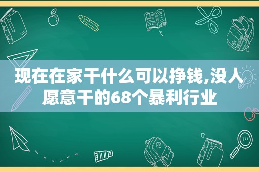 现在在家干什么可以挣钱,没人愿意干的68个暴利行业