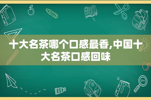 十大名茶哪个口感最香,中国十大名茶口感回味