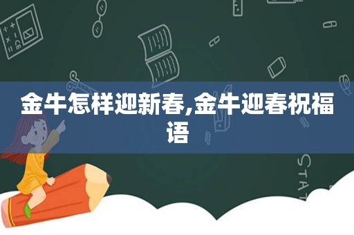 金牛怎样迎新春,金牛迎春祝福语