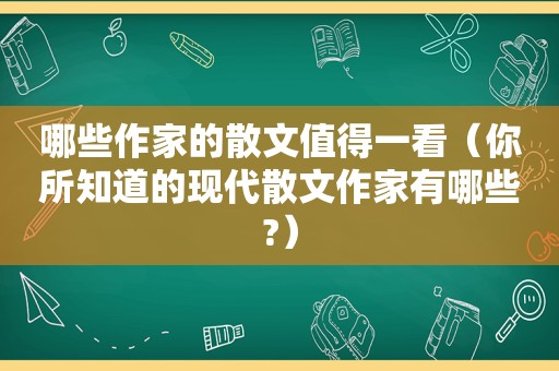 哪些作家的散文值得一看（你所知道的现代散文作家有哪些?）