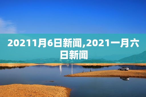 20211月6日新闻,2021一月六日新闻