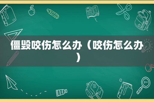 僵毁咬伤怎么办（咬伤怎么办）