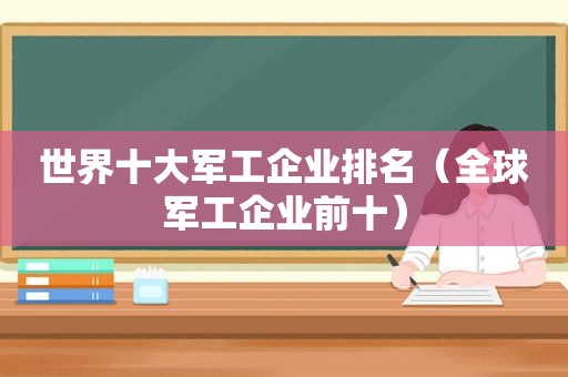 世界十大军工企业排名（全球军工企业前十）