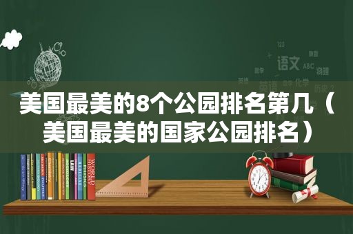 美国最美的8个公园排名第几（美国最美的国家公园排名）