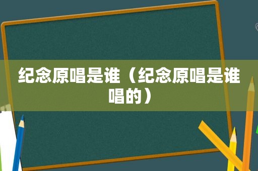 纪念原唱是谁（纪念原唱是谁唱的）