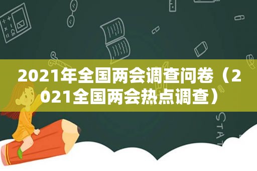 2021年全国两会调查问卷（2021全国两会热点调查）