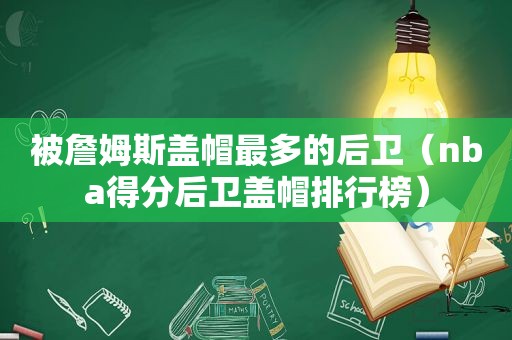 被詹姆斯盖帽最多的后卫（nba得分后卫盖帽排行榜）