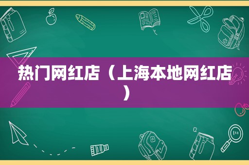 热门网红店（上海本地网红店）