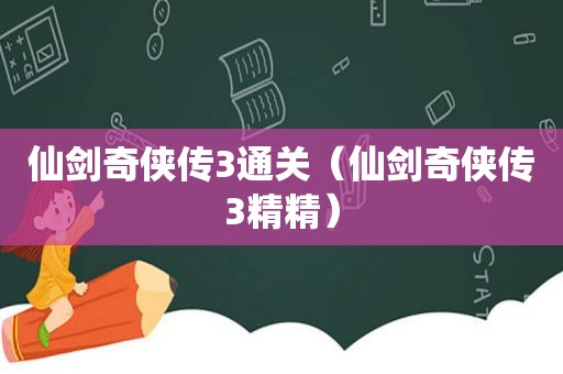 仙剑奇侠传3通关（仙剑奇侠传3精精）