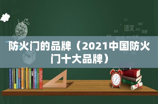 防火门的品牌（2021中国防火门十大品牌）