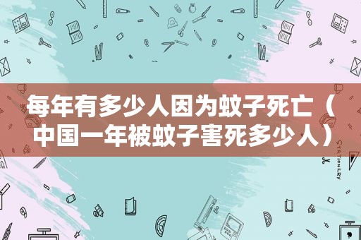 每年有多少人因为蚊子死亡（中国一年被蚊子害死多少人）