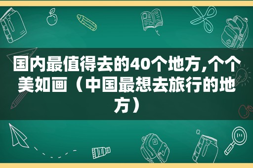 国内最值得去的40个地方,个个美如画（中国最想去旅行的地方）