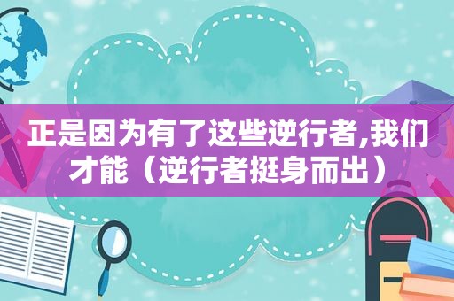 正是因为有了这些逆行者,我们才能（逆行者挺身而出）