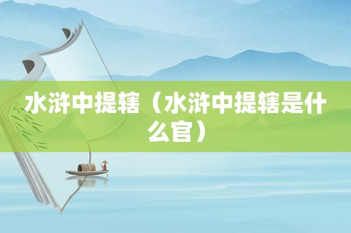 水浒中提辖（水浒中提辖是什么官）