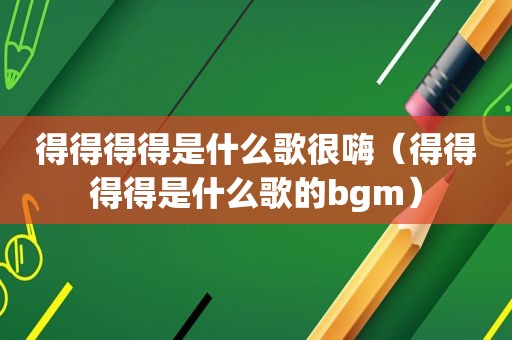 得得得得是什么歌很嗨（得得得得是什么歌的bgm）